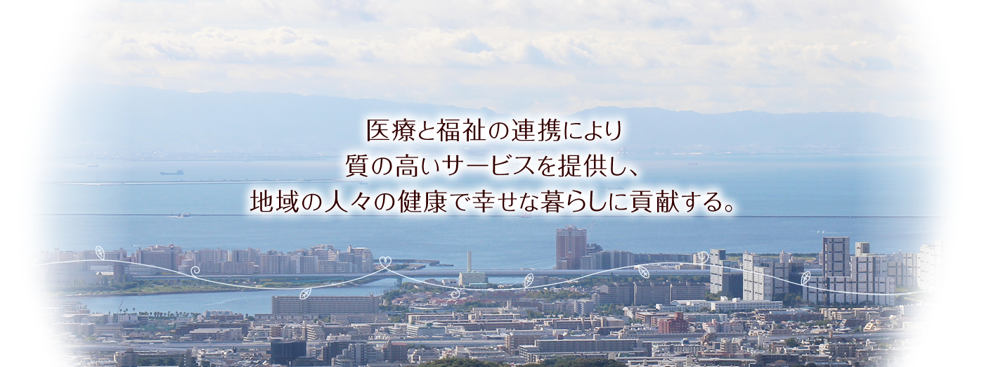 医療と福祉の連携により質の高いサービスを提供し、地域の人々の健康で幸せな暮らしに貢献する。