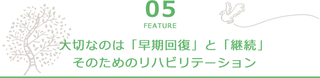 大切なのは「早期回復」と「継続」そのためのリハビリテーション