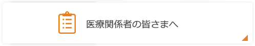 医療関係者の皆さまへ